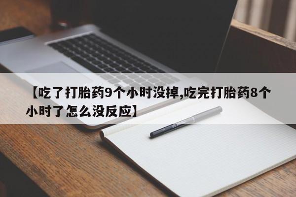 米非米索在线付款【吃了打胎药9个小时没掉,吃完打胎药8个小时了怎么没反应】