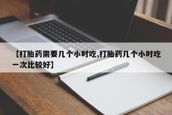 米非米索在线付款【打胎药需要几个小时吃,打胎药几个小时吃一次比较好】