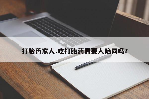 米非米索在线付款打胎药家人.吃打胎药需要人陪同吗？