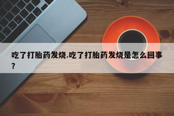 米非米索在线付款吃了打胎药发烧.吃了打胎药发烧是怎么回事？