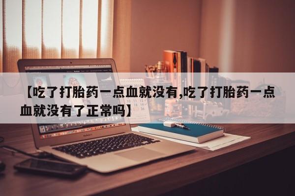 米非米索在线付款【吃了打胎药一点血就没有,吃了打胎药一点血就没有了正常吗】