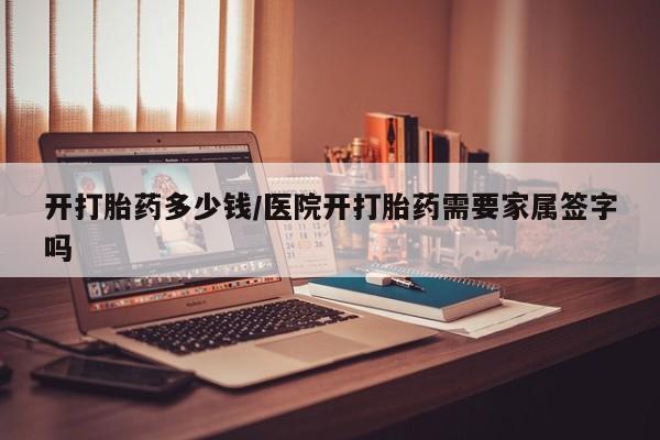 米非米索在线付款开打胎药多少钱/医院开打胎药需要家属签字吗