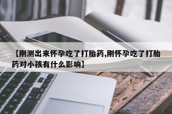 米非米索在线付款【刚测出来怀孕吃了打胎药,刚怀孕吃了打胎药对小孩有什么影响】