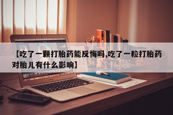 米非米索在线付款【吃了一颗打胎药能反悔吗,吃了一粒打胎药对胎儿有什么影响】