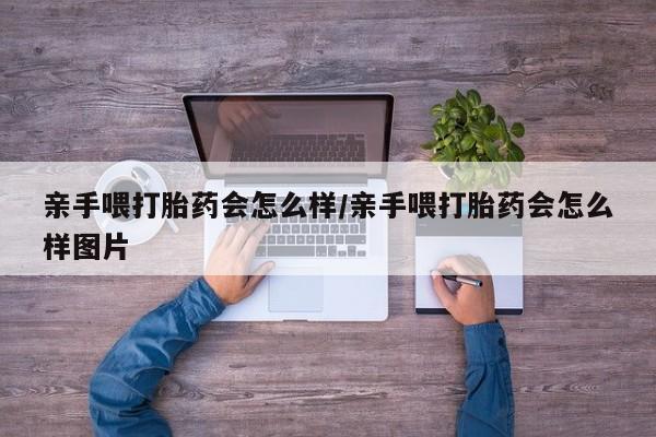 米非米索在线付款亲手喂打胎药会怎么样/亲手喂打胎药会怎么样图片