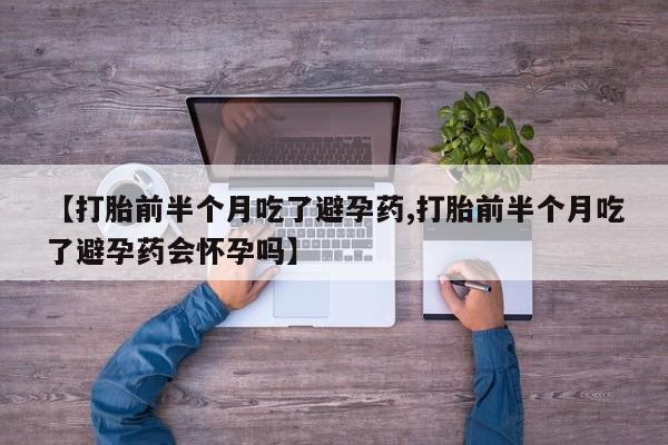 米非米索在线付款【打胎前半个月吃了避孕药,打胎前半个月吃了避孕药会怀孕吗】