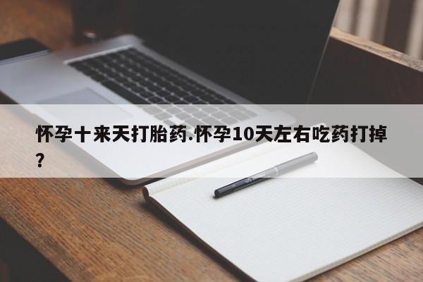 米非米索在线付款怀孕十来天打胎药.怀孕10天左右吃药打掉？
