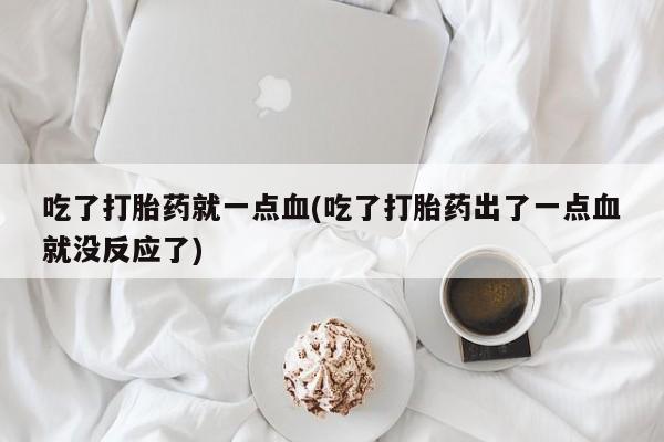 米非米索在线付款吃了打胎药就一点血(吃了打胎药出了一点血就没反应了)