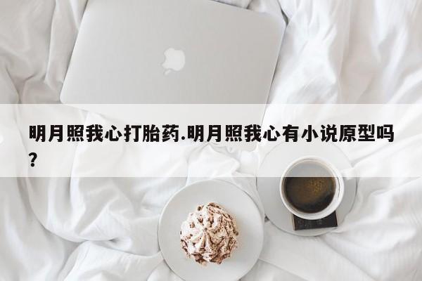 米非米索在线付款明月照我心打胎药.明月照我心有小说原型吗？