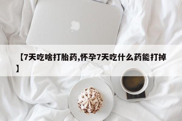 米非米索在线付款【7天吃啥打胎药,怀孕7天吃什么药能打掉】