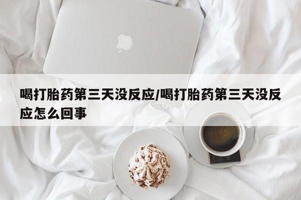 米非米索在线付款喝打胎药第三天没反应/喝打胎药第三天没反应怎么回事