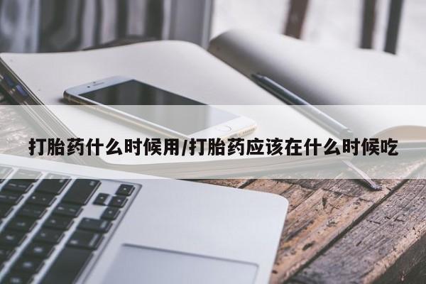米非米索在线付款打胎药什么时候用/打胎药应该在什么时候吃