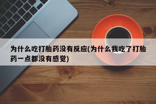 米非米索在线付款为什么吃打胎药没有反应(为什么我吃了打胎药一点都没有感觉)