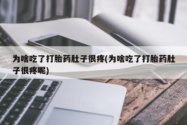 米非米索在线付款为啥吃了打胎药肚子很疼(为啥吃了打胎药肚子很疼呢)