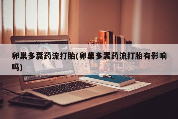 米非米索在线付款卵巢多囊药流打胎(卵巢多囊药流打胎有影响吗)