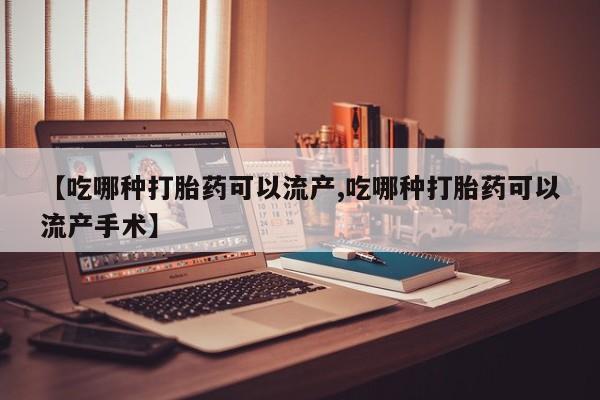 米非米索在线付款【吃哪种打胎药可以流产,吃哪种打胎药可以流产手术】